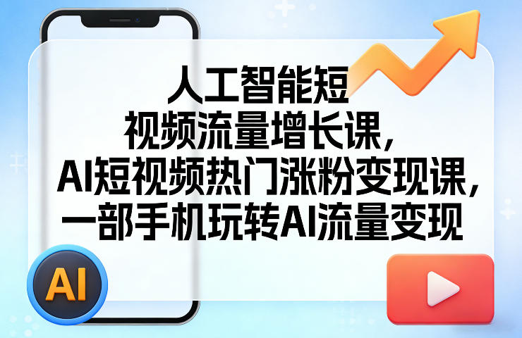 人工智能短视频流量增长课，AI短视频热门涨粉变现课，一部手机玩转AI流量变现-闲赋网