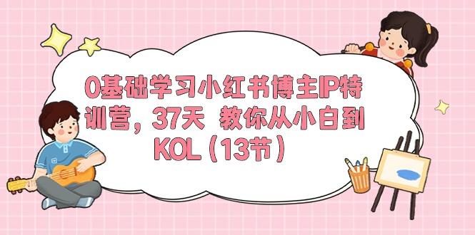 0基础学习小红书博主IP特训营，37天 教你从小白到KOL(13节-闲赋网