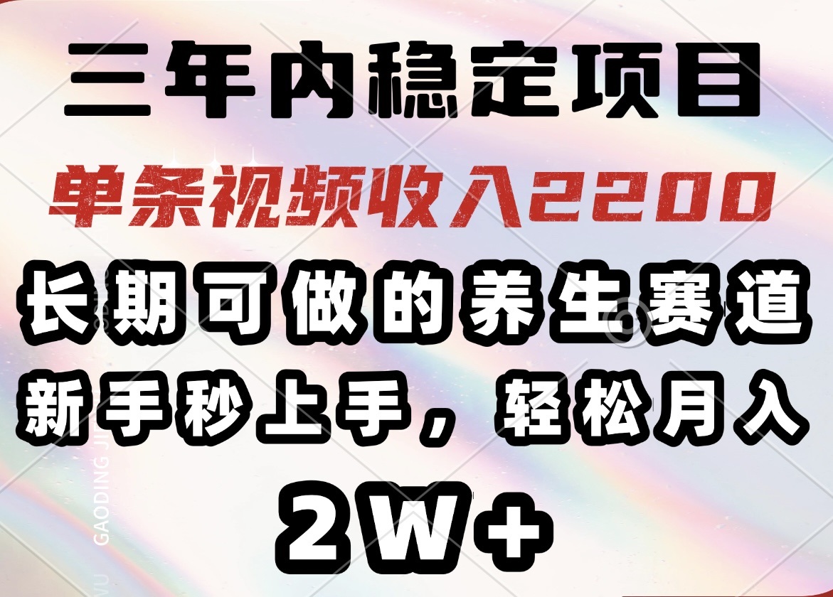 三年内稳定项目，长期可做的养生赛道，单条视频收入2200，新手秒上手，…-闲赋网