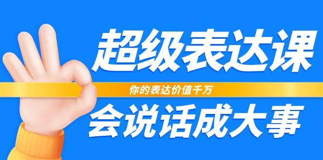 超级表达课，你的表达价值千万，会说话成大事(37节完整版)-闲赋网