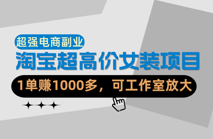 【超强副业】淘宝超高价女装项目：1单賺1k+，可工作室放大(共52节)-闲赋网