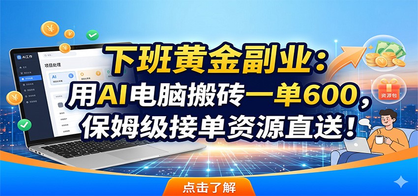 下班黄金副业：用AI电脑搬砖一单600，保姆级接单资源直送！-闲赋网
