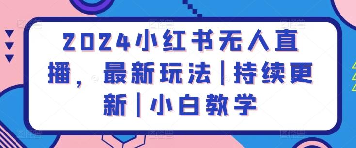 2024小红书无人直播，最新玩法|持续更新|小白教学-闲赋网
