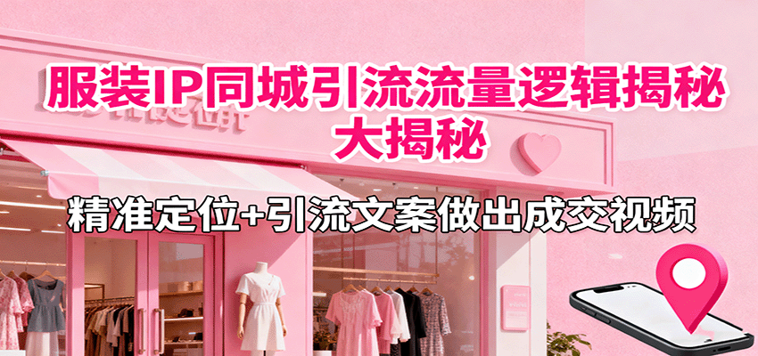服装IP同城引流流量逻辑大揭秘，精准定位+引流文案做出成交视频-闲赋网