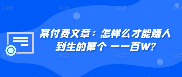 ​某付费文章：怎‮样么‬才能赚‮人到‬生的第‮个一‬一百W?-闲赋网
