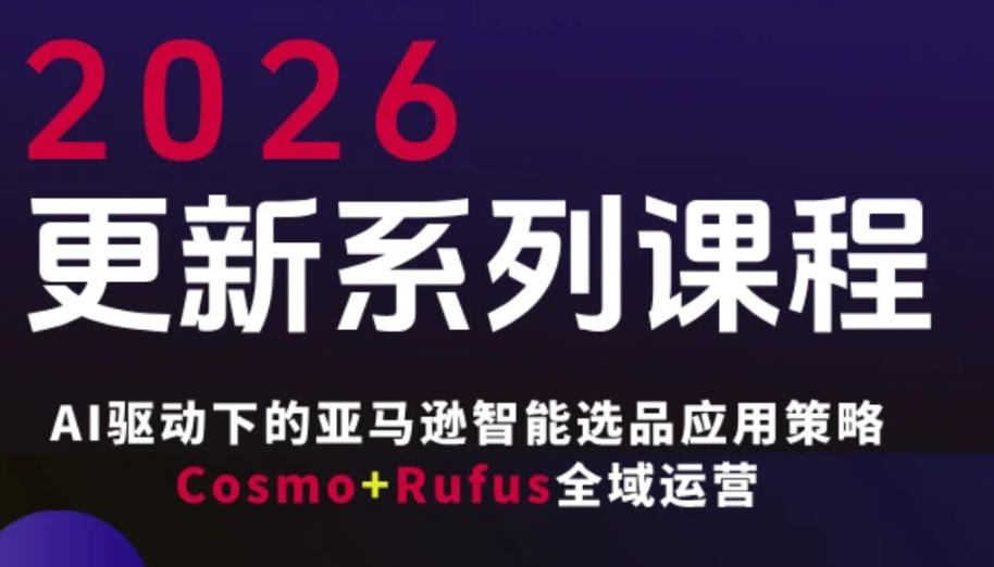 跨境亚马逊FBA系统课程，AI驱动下的亚马逊智能选品应用策略Cosmo+Rufus全域运营(更新26年3月)-闲赋网