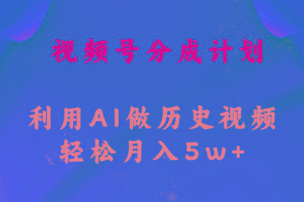视频号创作分成计划  利用AI做历史知识科普视频 月收益轻松50000+-闲赋网