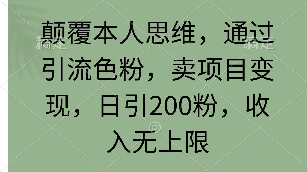 (9523期)颠覆本人思维，通过引流色粉，卖项目变现，日引200粉，收入无上限-闲赋网