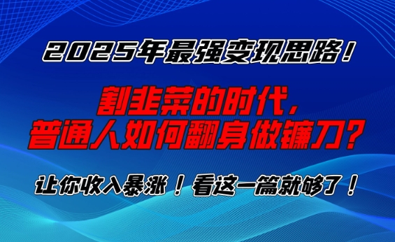 2025年最强变现思路，割韭菜的时代， 普通人如何翻身做镰刀？【揭秘】-闲赋网
