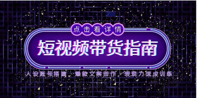 2025短视频带货指南，人设账号搭建，爆款文案创作，表现力速成训练-闲赋网