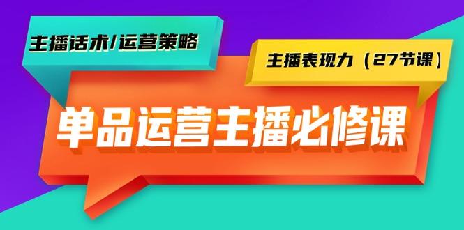 (9424期)单品运营实操主播必修课：主播话术/运营策略/主播表现力(27节课)-闲赋网
