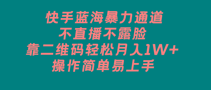 快手蓝海暴力通道，不直播不露脸，靠二维码轻松月入1W+，操作简单易上手-闲赋网