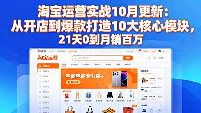 淘宝运营实战10月更新：从开店到爆款打造10大核心模块，21天0到月销百万-闲赋网