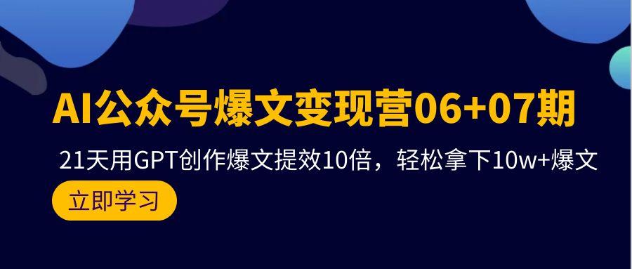 (9839期)AI公众号爆文变现营06+07期，21天用GPT创作爆文提效10倍，轻松拿下10w+爆文-闲赋网