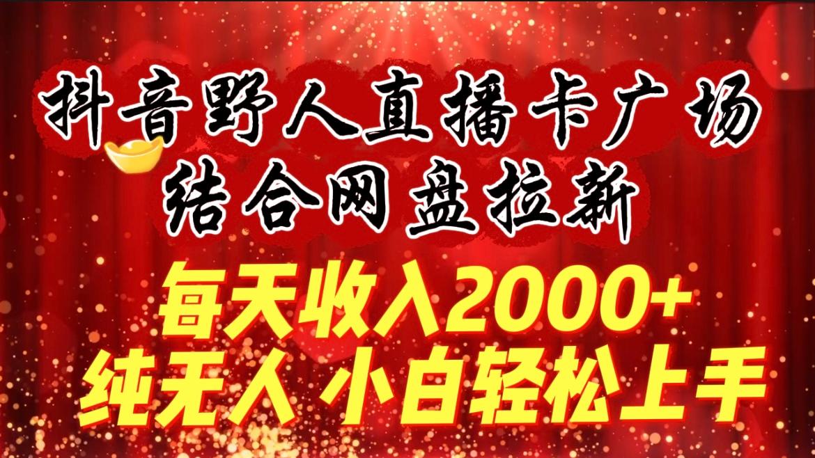 (9504期)每天收入2000+，抖音野人直播卡广场，结合网盘拉新，纯无人，小白轻松上手-闲赋网