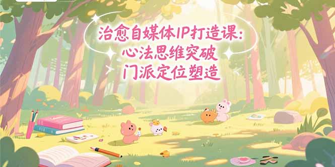 治愈自媒体IP打造课：心法思维突破，门派定位塑造，商业闭环搭建-闲赋网