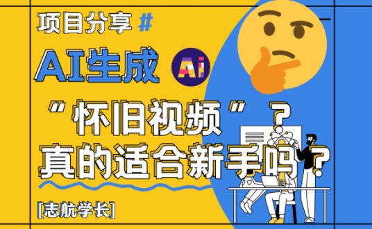 AI生成怀旧视频真的很适合新手？详细讲解！-闲赋网