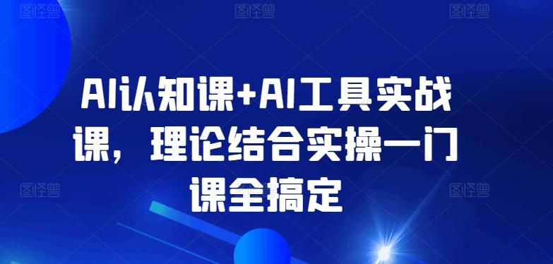 AI认知课+AI工具实战课，理论结合实操一门课全搞定-闲赋网