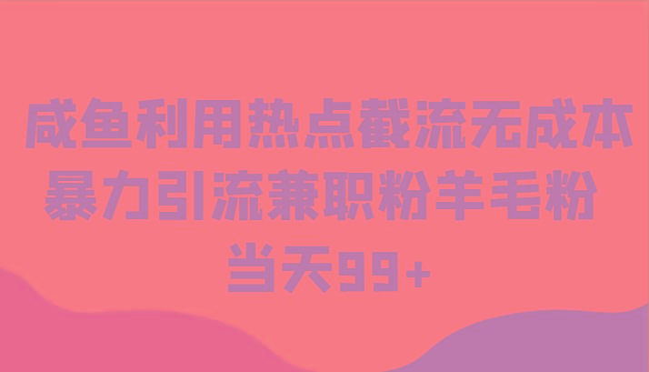 咸鱼利用热点截流无成本暴力引流兼职粉羊毛粉 当天99+-闲赋网