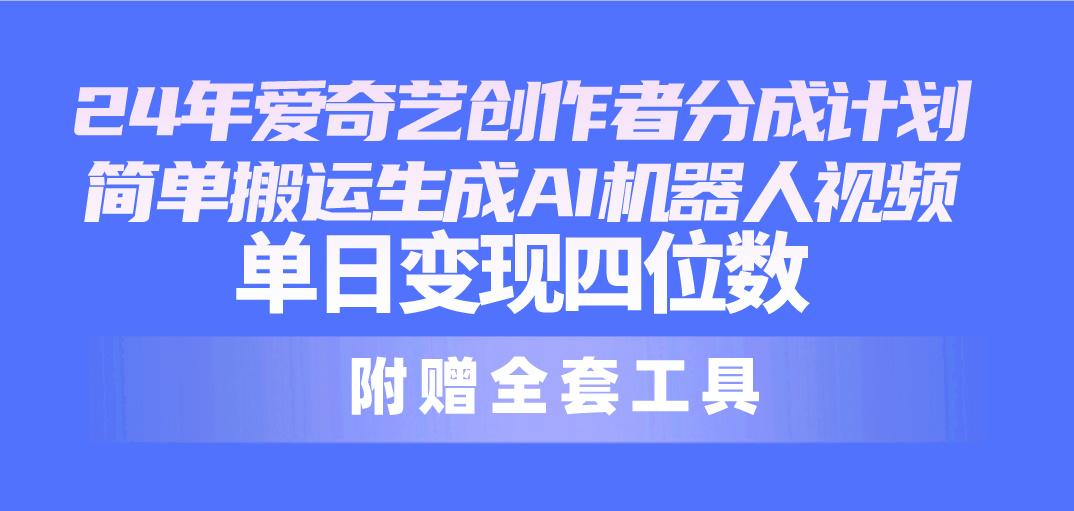 24最新爱奇艺创作者分成计划，简单搬运生成AI机器人视频，单日变现四位数-闲赋网