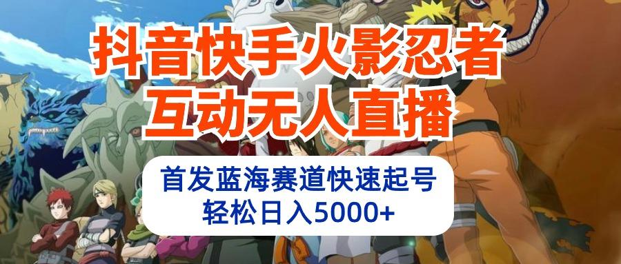 (10026期)抖音快手火影忍者互动无人直播 蓝海赛道快速起号 日入5000+教程+软件+素材-闲赋网