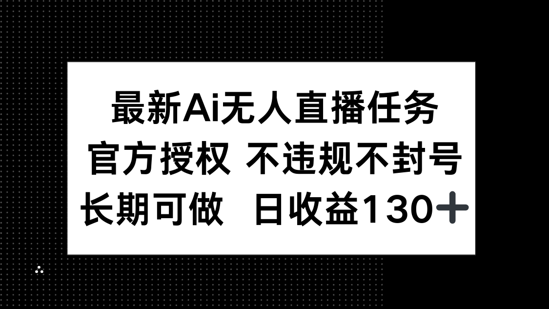 最新AI无人直播任务，官方授权 不违规不封号，长期可做，日收益130+-闲赋网