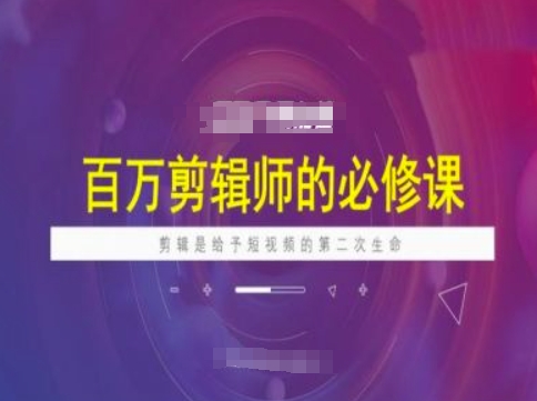 百万剪辑师必修课，剪辑是给予短视频的第二次生命-闲赋网