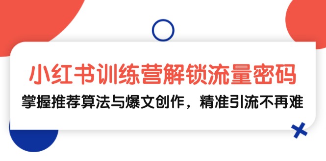 小红书训练营解锁流量密码，掌握推荐算法与爆文创作，精准引流不再难-闲赋网