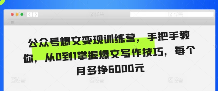 公众号爆文变现训练营，手把手教你，从0到1掌握爆文写作技巧，每个月多挣6000元-闲赋网