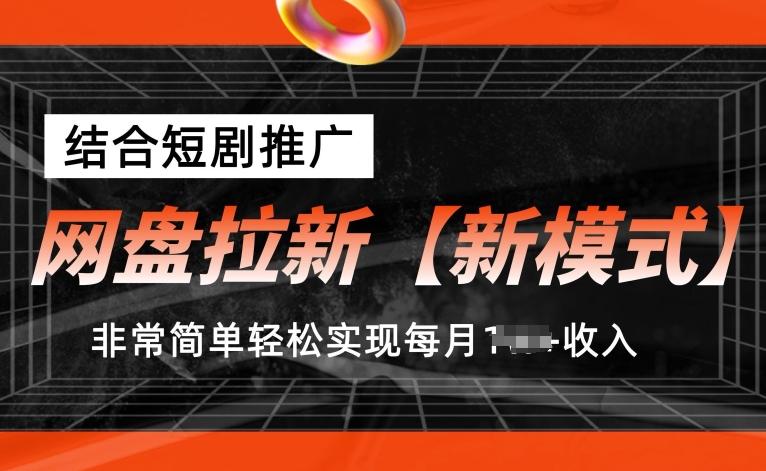 网盘拉新【新模式】，结合短剧推广，听话照做，非常简单轻松实现每月1w+收入【揭秘】-闲赋网