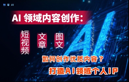 AI领域内容创作：高效创作短视频、文章、图文三大板块内容，打造AI领域个人IP-闲赋网