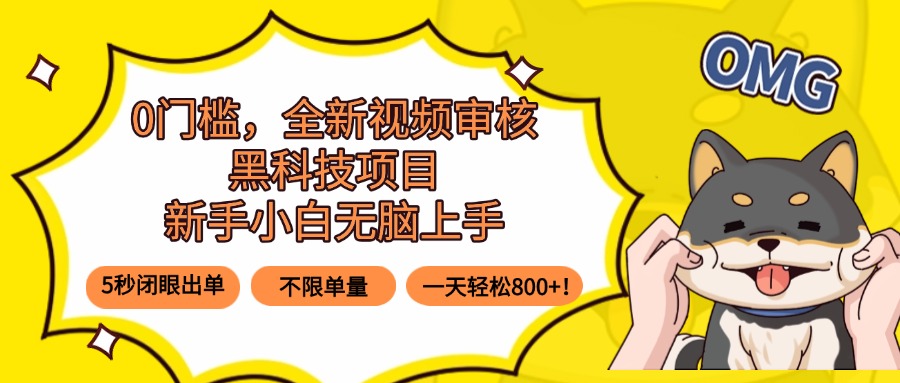 0门槛，全新视频审核黑科技项目，新手小白无脑上手5秒闭眼出单，不限单…-闲赋网