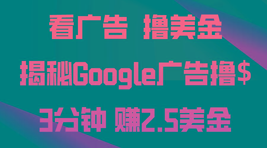 看广告，撸美金！3分钟赚2.5美金！日入200美金不是梦！揭秘Google广告...-闲赋网