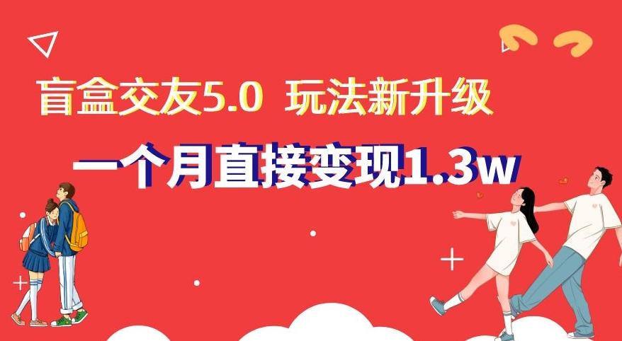 盲盒交友5.0，玩法全新升级，一个月直接变现1.3W，新手小白轻松上手【揭秘】-闲赋网