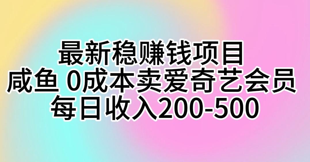 最新稳赚钱项目 咸鱼 0成本卖爱奇艺会员 每日收入200-500-闲赋网