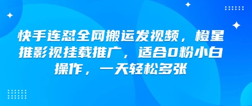 快手连怼全网搬运发视频，橙星推影视挂载推广，适合0粉小白操作，一天轻松多张-闲赋网