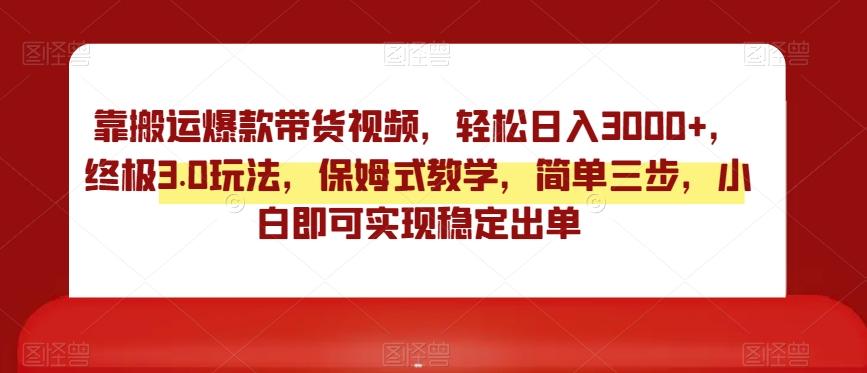 靠搬运爆款带货视频，轻松日入3000+，终极3.0玩法，保姆式教学，简单三步，小白即可实现稳定出单【揭秘】-闲赋网