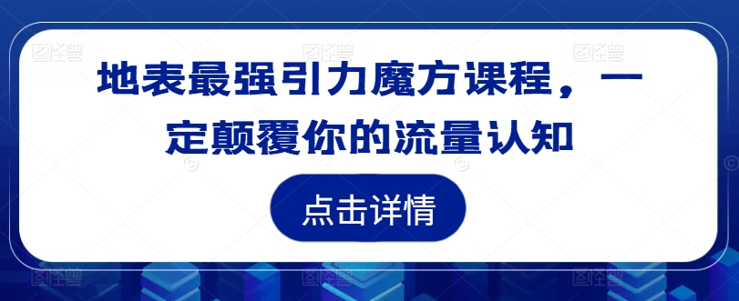 地表最强引力魔方课程，一定颠覆你的流量认知-闲赋网