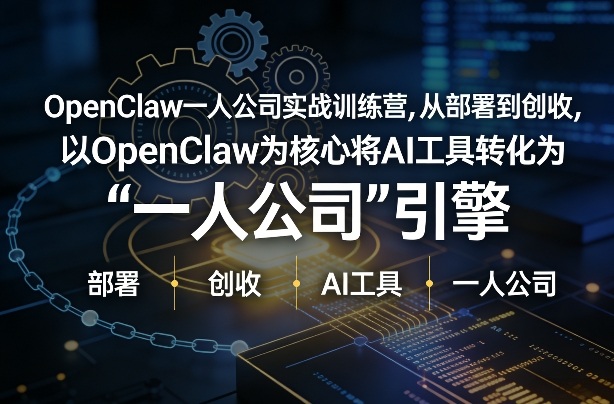 OpenClaw小龙虾+一人公司实战训练营，从部署到创收，将AI工具转化为“一人公司”引擎，低成本变现-闲赋网
