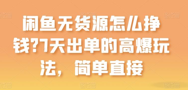 闲鱼无货源怎么挣钱？7天出单的高爆玩法，简单直接【揭秘】-闲赋网