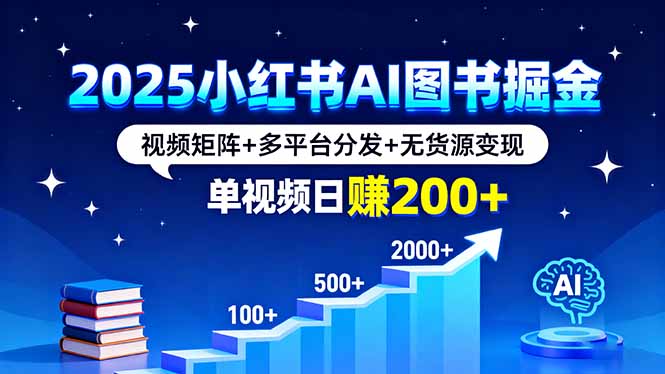2025小红书AI图书掘金，视频矩阵+多平台分发+无货源变现，单视频日赚200+-闲赋网