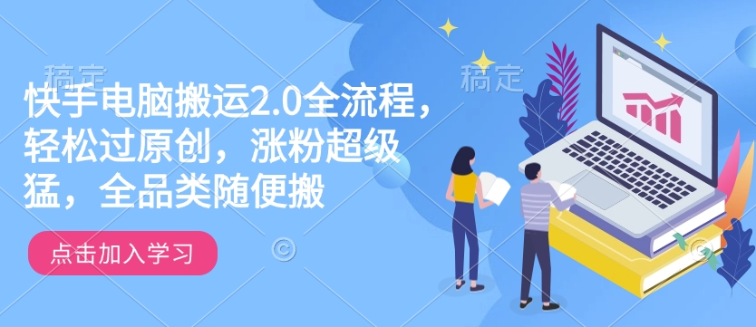 快手电脑搬运2.0全流程，轻松过原创，涨粉超级猛，全品类随便搬-闲赋网