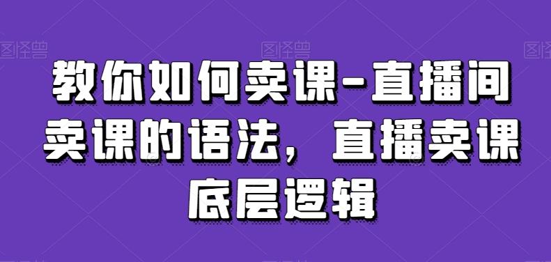 教你如何卖课-直播间卖课的语法，直播卖课底层逻辑-闲赋网