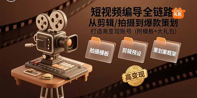 短视频编导全链路：从剪辑/拍摄到爆款策划,打造高变现账号(附模板+大礼包-闲赋网
