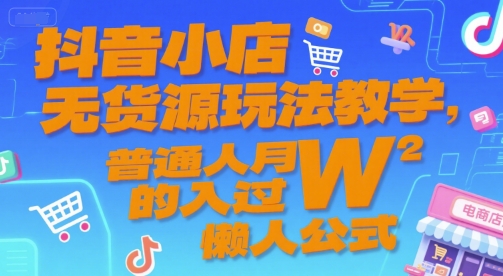 抖音小店无货源玩法教学，普通人月入过W的懒人公式-闲赋网