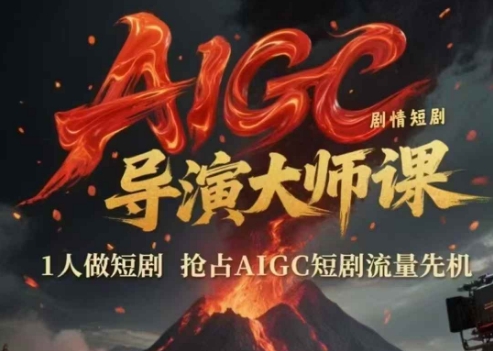 AIGC剧情短剧导演大师课，1人做短剧，抢占AIGC短剧流量先机-闲赋网