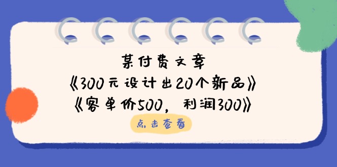 某付费文章：《300元设计出20个新品》+《客单价500，利润300》-闲赋网