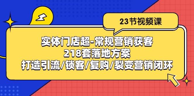 实体门店超-常规营销获客：218套落地方案/打造引流/锁客/复购/裂变营销-闲赋网