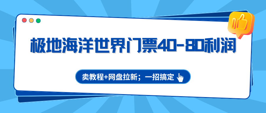 极地海洋世界门票40-80利润，卖教程+网盘拉新；一招搞定-闲赋网