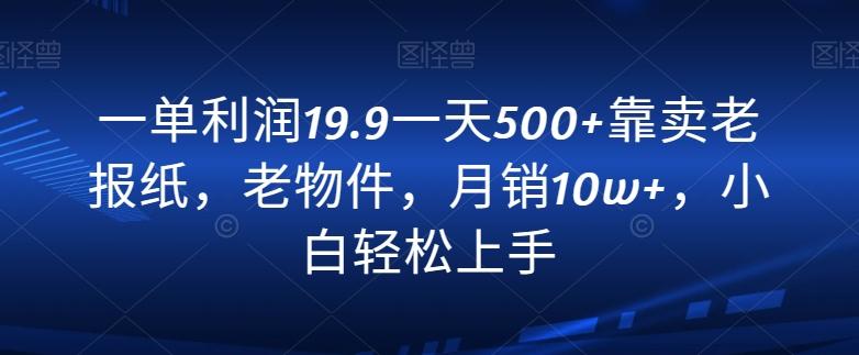 一单利润19.9一天500+靠卖老报纸，老物件，月销10w+，小白轻松上手-闲赋网